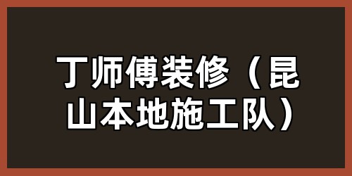 丁师傅装修（昆山本地施工队）
