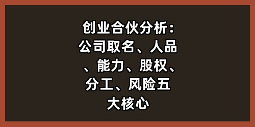 创业合伙分析：公司取名、人品、能力、股权、分工、风险五大核心要点